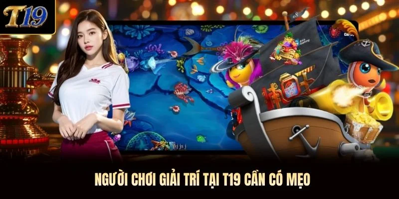 Người chơi giải trí tại T19 cần có mẹo Người chơi giải trí tại T19 cần có mẹo