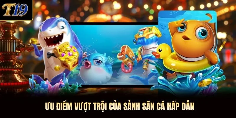 Ưu điểm vượt trội của sảnh săn cá hấp dẫn Ưu điểm vượt trội của sảnh săn cá hấp dẫn